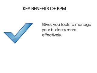 KEY BENEFITS OF BPM


        Gives you tools to manage
        your business more
        effectively.
 