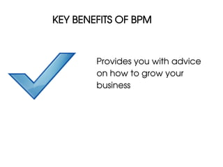 KEY BENEFITS OF BPM



        Provides you with advice
        on how to grow your
        business
 