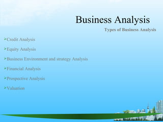 Business Analysis
Types of Business Analysis
Credit Analysis
Equity Analysis
Business Environment and strategy Analysis
Financial Analysis
Prospective Analysis
Valuation
 