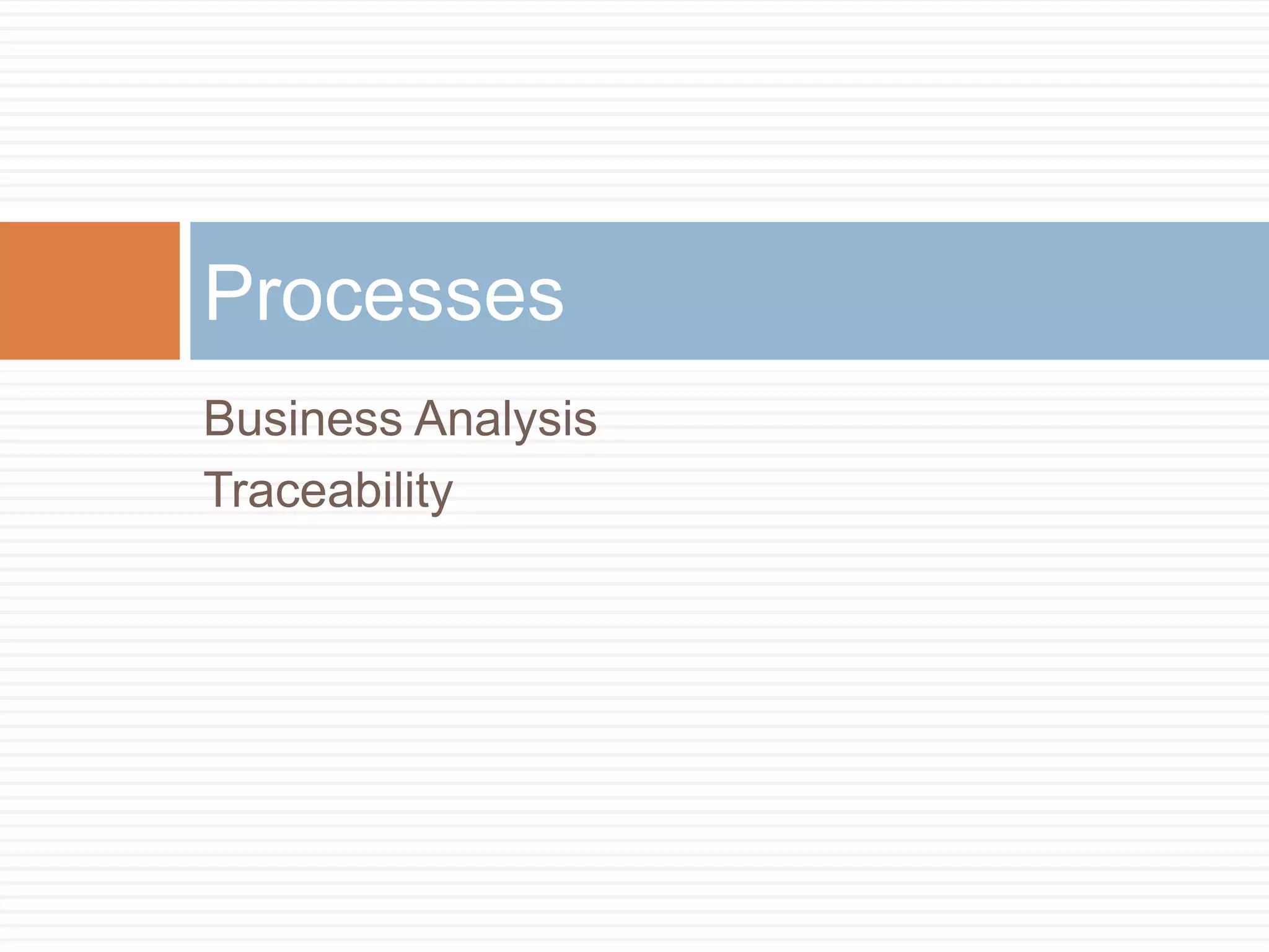 Processes
Business Analysis
Traceability
 