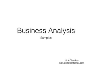 Business Analysis
Samples
Nick Glezakos
nick.glezakos@gmail.com
 