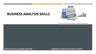 BUSINESS ANALYSIS SKILLS
DEDICATED TO ALL BUSINESS ANALYSTS PREPARED & COMPILED BY: IMRAN HUSSAIN
 