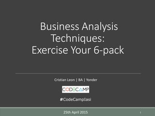 Business Analysis
Techniques:
Exercise Your 6-pack
Cristian Leon | BA | Yonder
125th April 2015
#CodeCampIasi
 