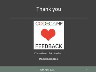 27
Thank you
Cristian Leon | BA | Yonder
25th April 2015
#CodeCampIasi
 