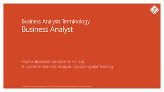 Business Analysis Terminology
Business Analyst
Fhyzics Business Consultants Pvt. Ltd.
Proprietary and copyright material of Fhyzics Business Consultants Private Limited.
A Leader in Business Analysis Consulting and Training
 