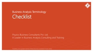Business Analysis Terminology
Checklist
Fhyzics Business Consultants Pvt. Ltd.
Proprietary and copyright material of Fhyzics Business Consultants Private Limited.
A Leader in Business Analysis Consulting and Training
 