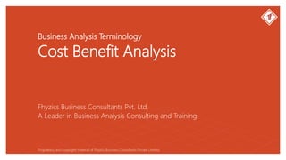 Business Analysis Terminology
Cost Benefit Analysis
Fhyzics Business Consultants Pvt. Ltd.
Proprietary and copyright material of Fhyzics Business Consultants Private Limited.
A Leader in Business Analysis Consulting and Training
 