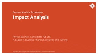 Business Analysis Terminology
Impact Analysis
Fhyzics Business Consultants Pvt. Ltd.
Proprietary and copyright material of Fhyzics Business Consultants Private Limited.
A Leader in Business Analysis Consulting and Training
 
