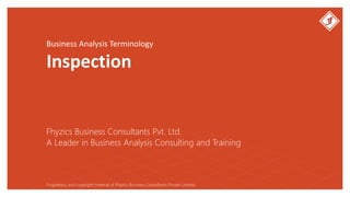 Business Analysis Terminology
Inspection
Fhyzics Business Consultants Pvt. Ltd.
Proprietary and copyright material of Fhyzics Business Consultants Private Limited.
A Leader in Business Analysis Consulting and Training
 