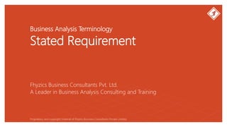 Business Analysis Terminology
Stated Requirement
Fhyzics Business Consultants Pvt. Ltd.
Proprietary and copyright material of Fhyzics Business Consultants Private Limited.
A Leader in Business Analysis Consulting and Training
 