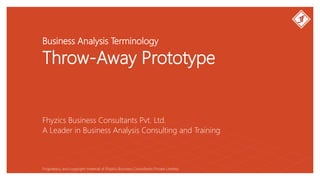 Business Analysis Terminology
Throw-Away Prototype
Fhyzics Business Consultants Pvt. Ltd.
Proprietary and copyright material of Fhyzics Business Consultants Private Limited.
A Leader in Business Analysis Consulting and Training
 