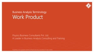 Business Analysis Terminology
Work Product
Fhyzics Business Consultants Pvt. Ltd.
Proprietary and copyright material of Fhyzics Business Consultants Private Limited.
A Leader in Business Analysis Consulting and Training
 