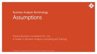 Business Analysis Terminology
Assumptions
Fhyzics Business Consultants Pvt. Ltd.
Proprietary and copyright material of Fhyzics Business Consultants Private Limited.
A Leader in Business Analysis Consulting and Training
 