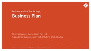 Business Analysis Terminology
Business Plan
Fhyzics Business Consultants Pvt. Ltd.
Proprietary and copyright material of Fhyzics Business Consultants Private Limited.
A Leader in Business Analysis Consulting and Training
 