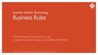 Business Analysis Terminology
Business Rules
Fhyzics Business Consultants Pvt. Ltd.
Proprietary and copyright material of Fhyzics Business Consultants Private Limited.
A Leader in Business Analysis Consulting and Training
 