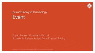 Business Analysis Terminology
Event
Fhyzics Business Consultants Pvt. Ltd.
Proprietary and copyright material of Fhyzics Business Consultants Private Limited.
A Leader in Business Analysis Consulting and Training
 