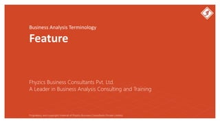 Business Analysis Terminology
Feature
Fhyzics Business Consultants Pvt. Ltd.
Proprietary and copyright material of Fhyzics Business Consultants Private Limited.
A Leader in Business Analysis Consulting and Training
 