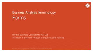 Business Analysis Terminology
Forms
Fhyzics Business Consultants Pvt. Ltd.
Proprietary and copyright material of Fhyzics Business Consultants Private Limited.
A Leader in Business Analysis Consulting and Training
 