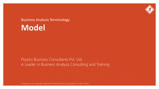 Business Analysis Terminology
Model
Fhyzics Business Consultants Pvt. Ltd.
Proprietary and copyright material of Fhyzics Business Consultants Private Limited.
A Leader in Business Analysis Consulting and Training
 