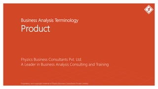 Business Analysis Terminology
Product
Fhyzics Business Consultants Pvt. Ltd.
Proprietary and copyright material of Fhyzics Business Consultants Private Limited.
A Leader in Business Analysis Consulting and Training
 