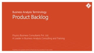 Business Analysis Terminology
Product Backlog
Fhyzics Business Consultants Pvt. Ltd.
Proprietary and copyright material of Fhyzics Business Consultants Private Limited.
A Leader in Business Analysis Consulting and Training
 
