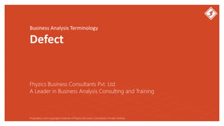 Business Analysis Terminology
Defect
Fhyzics Business Consultants Pvt. Ltd.
Proprietary and copyright material of Fhyzics Business Consultants Private Limited.
A Leader in Business Analysis Consulting and Training
 