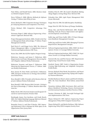 Licensed to Gustavo Simues gustavo.simoes@fattocs.com.br


          Bibliography                                                                                                               ﻿

          Paul, Debra, and Donald Yeates. 2006. Business Analy-        Scholtes, Peter R. 1997. The Leader’s Handbook: Making
          sis. British Computer Society.                               Things Happen, Getting Things Done. McGraw-Hill.

          Perry, William E. 2000. Effective Methods for Software       Schwaber, Ken. 2004. Agile Project Management With
          Testing, 2nd Edition. John Wiley  Sons.                     Scrum. Microsoft.

          Porter, Michael E. 1980. Competitive Strategy: Techniques    Senge, Peter M. 1990. The Fifth Discipline. Doubleday.
          for Analyzing Industries and Competitors. Free Press.
                                                                       Senge, Peter M. 1999. The Dance of Change. Doubleday.
          Porter, Michael. 1985. Competitive Advantage. Free
          Press.                                                       Sharp, Alec, and Patrick McDermott. 2001. Workflow
                                                                       Modeling: Tools for Process Improvement and Applica-
          Pressman, Roger S. 2000. Software Engineering: A Prac-       tion Development. Artech House.
          titioner’s Approach. McGraw-Hill.
                                                                       Sodhi, Jag, and Prince Sodhi. 2001. IT Project Manage-
          Project Management Institute. 2008. A Guide to the Proj-     ment Handbook. Management Concepts.
          ect Management Body of Knowledge, 4th Edition. Project
          Management Institute.                                        Sodhi, Jag, and Prince Sodhi. 2003. Managing IT Systems
                                                                       Requirements. Management Concepts.
          Rad, Parviz F., and Ginger Levin. 2002. The Advanced
          Project Management Office: A Comprehensive Look at           Software Engineering Institute. 2006. CMMI ® for Devel-
          Function and Implementation. CRC Press.                      opment, Version 1.2. Carnegie Mellon University.

          Roam, Dan. 2008. Back Of The Napkin. Penguin Group.          Software Engineering Institute. 2007. CMMI ® for Acqui-
                                                                       sition, Version 1.2. Carnegie Mellon University.
          Robertson, Suzanne, and James C. Robertson. 2004.
          Requirements-Led Project Management: Discovering Da-         Sommerville, Ian, and Pete Sawyer. 1997. Requirements
          vid’s Slingshot. Addison-Wesley Professional.                Engineering: A Good Practice Guide. Wiley.

          Robertson, Suzanne, and James C. Robertson. 2006.            Stanford, Naomi. 2007. Guide to Organisation Design:
          Mastering the Requirements Process, 2nd Edition. Addi-       Creating High-Performing and Adaptable Enterprises.
          son-Wesley Professional.                                     Profile Books.

          Ross, Jeanne W, Peter Weill, and David C. Robertson.         Stevens, Richard, Peter Brook, Ken Jackson, and Stuart
          2006. Enterprise Architecture as Strategy. Harvard Busi-     Arnold. 1998. System Engineering, Coping with Complex-
          ness School Press.                                           ity. Pearson Education.

          Ross, Ronald G. 2003. Principles of the Business Rule Ap-    Streibel, Barbara J., Brian L. Joiner, and Peter R. Scholtes.
          proach. Addison-Wesley Professional.                         2003. The Team Handbook: Third Edition. Joiner/Oriel
                                                                       Inc.
          Ross, Ronald G. 2005. Business Rule Concepts - Getting to
          the Point of Knowledge, 2nd Edition. Business Rule Solu-     Tarantino, Anthony. 2008. Governance, Risk, and Com-
          tions Inc.                                                   pliance Handbook: Technology, Finance, Environmental,
                                                                       and International Guidance and Best Practices. Wiley.
          Ruble, David. 1997. Practical Analysis and Design for Cli-
          ent/Server and GUI Systems. Prentice Hall.                   Tayntor, Christine B. 2005. Successful Packaged Soft-
                                                                       ware Implementation. CRC Press.
          Rumbaugh, James, Ivar Jacobson, and Grady Booch.
          2004. The Unified Modeling Language Reference Manual,        Thayer, Richard H. 1997. Software Engineering Project
          2nd Edition. Addison-Wesley Professional.                    Management. Wiley-IEEE Computer Society Press.

          Rummler, Geary A., and Alan P. Brache. 1995. Improv-         Thayer, Richard H., and Merlin Dorfman. 1996. Software
          ing Performance: How to Manage the White Space in the        Engineering. Wiley-IEEE Computer Society Press.
          Organization Chart. Jossey-Bass.




          BABOK® Guide, Version 2.0                                                                                            241

Order ID: IIBA-200911231134-455082
 