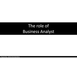 The role of
Business Analyst

Prepared by : Asitha Goonewardena

 