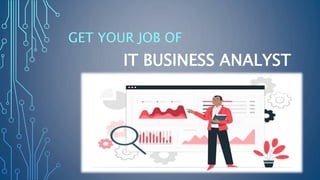 IT BUSINESS ANALYST
GET YOUR JOB OF
 