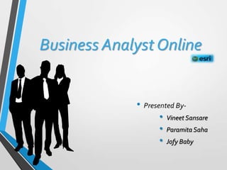 Business Analyst Online
• Presented By-
• Vineet Sansare
• Paramita Saha
• Jofy Baby
 