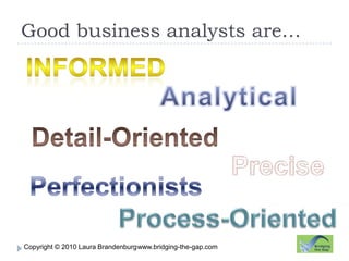Good business analysts are…InformedAnalyticalDetail-OrientedPrecisePerfectionistsProcess-Orientedwww.bridging-the-gap.com