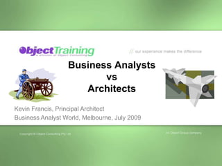 Business AnalystsvsArchitects Kevin Francis, Principal Architect Business Analyst World, Melbourne, July 2009 