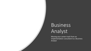 Business
Analyst
Moving your career track from an
Implementation consultant to a Business
Analyst
 