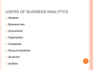 USERS OF BUSINESS ANALYITCS 
 Students 
 Business man 
 Accountants 
 Organization 
 Companies 
 Group of industries 
 Small firm 
 Auditors 
 