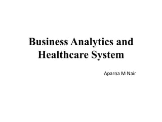 Business Analytics and
Healthcare System
Aparna M Nair
 