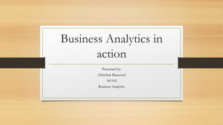 Business Analytics in
action
Presented by:
Abhishek Baranwal
181102
Business Analytics
 