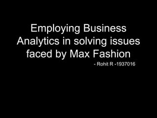 Employing Business
Analytics in solving issues
faced by Max Fashion
- Rohit R -1937016
 