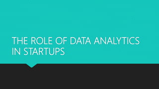 THE ROLE OF DATA ANALYTICS
IN STARTUPS
 