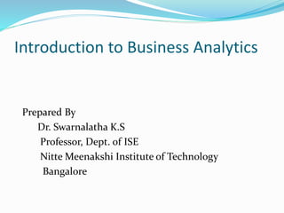 Introduction to Business Analytics
Prepared By
Dr. Swarnalatha K.S
Professor, Dept. of ISE
Nitte Meenakshi Institute of Technology
Bangalore
 