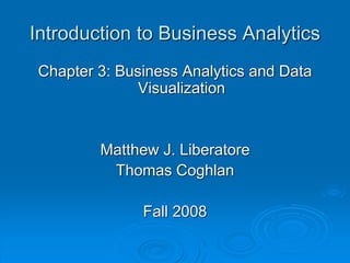 Introduction to Business Analytics
Chapter 3: Business Analytics and Data
Visualization
Matthew J. Liberatore
Thomas Coghlan
Fall 2008
 