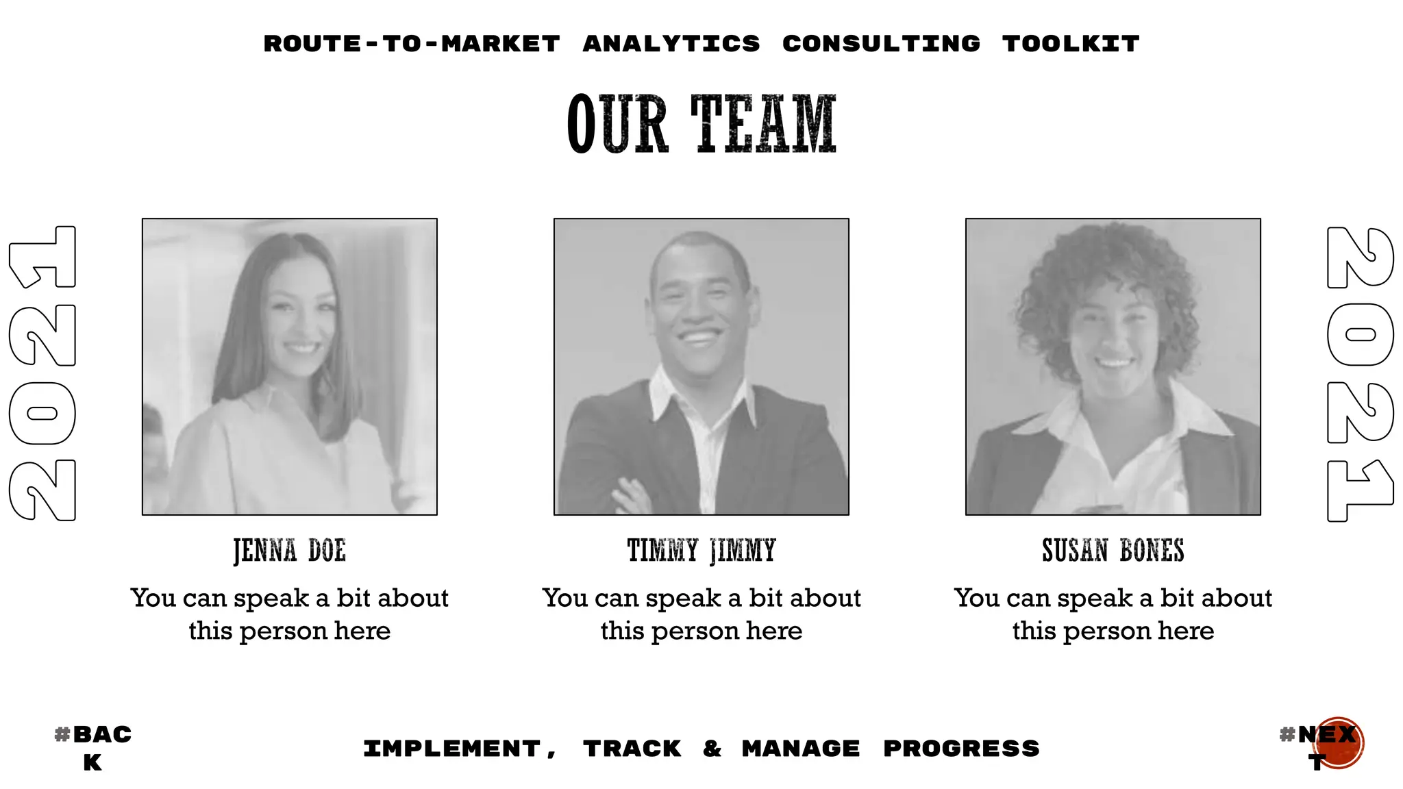 You can speak a bit about
this person here
You can speak a bit about
this person here
You can speak a bit about
this person here
#BAC
K
#nex
t
IMPLEMENT, TRACK & MANAGE PROGRESS
Route-to-Market Analytics Consulting Toolkit
 