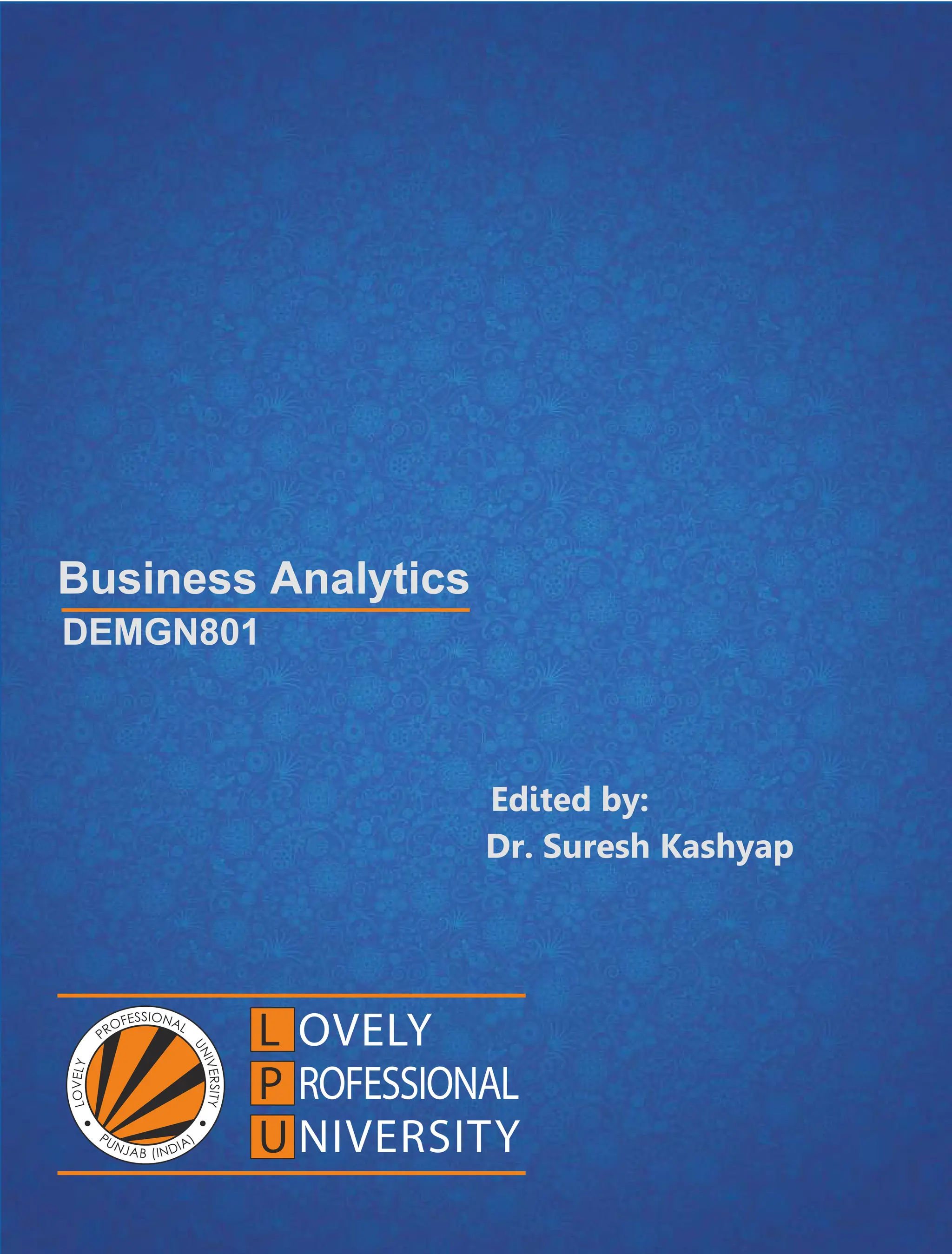 Business Analytics
Edited by:
Dr. Suresh Kashyap
DEMGN801
 