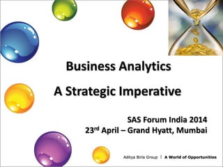 Business Analytics
A Strategic Imperative
SAS Forum India 2014
23rd April – Grand Hyatt, Mumbai
 