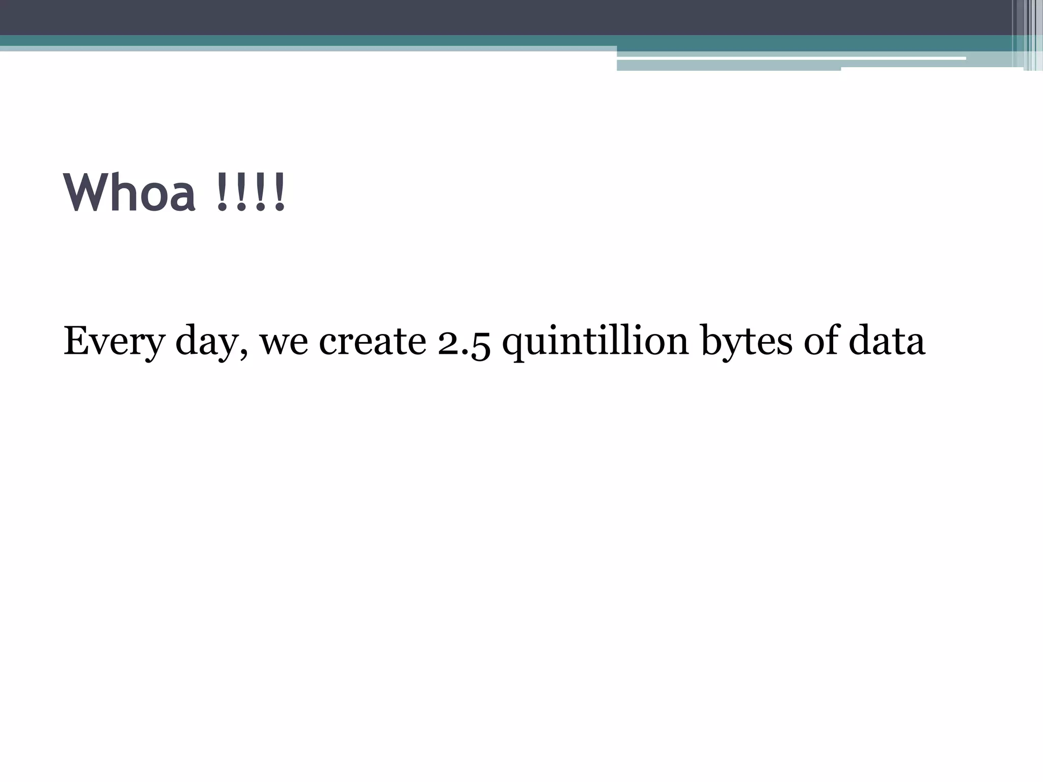 Whoa !!!!

Every day, we create 2.5 quintillion bytes of data
 