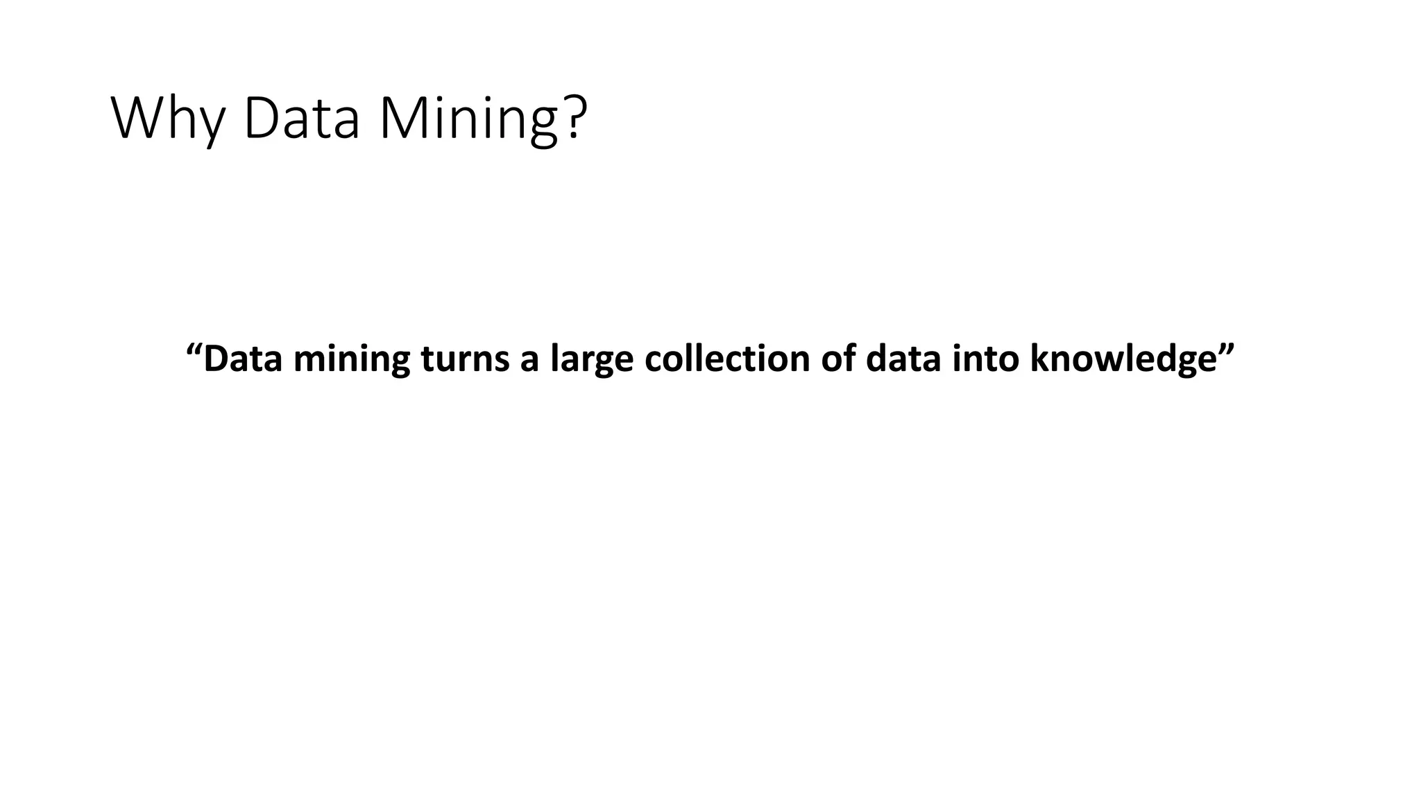 Why Data Mining?
“Data mining turns a large collection of data into knowledge”
 