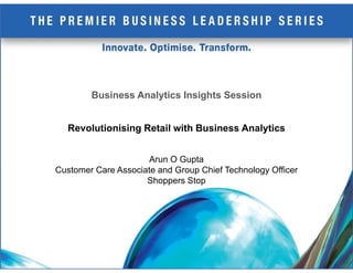 Business Analytics Insights Session


  Revolutionising Retail with Business Analytics


                      Arun O Gupta
Customer Care Associate and Group Chief Technology Officer
                     Shoppers Stop
 