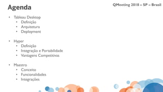 QMeeting 2018 – SP – Brasil
Agenda
• Tableau Desktop
• Definição
• Arquitetura
• Deployment
• Hyper
• Definição
• Integração e Portabilidade
• Vantagens Competitivas
• Maestro
• Conceito
• Funcionalidades
• Integrações
 