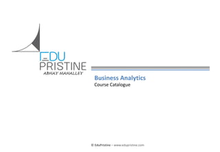 © EduPristine For [Business Analytics]
© EduPristine – www.edupristine.com
Business Analytics
Course Catalogue
ABHAY MAHALLEY
 