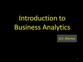 Introduction to
Business Analytics
D.K. Sharma
1
 