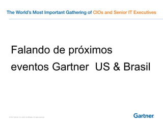 © 2014 Gartner, Inc. and/or its affiliates. All rights reserved.
Falando de próximos
eventos Gartner US & Brasil
 